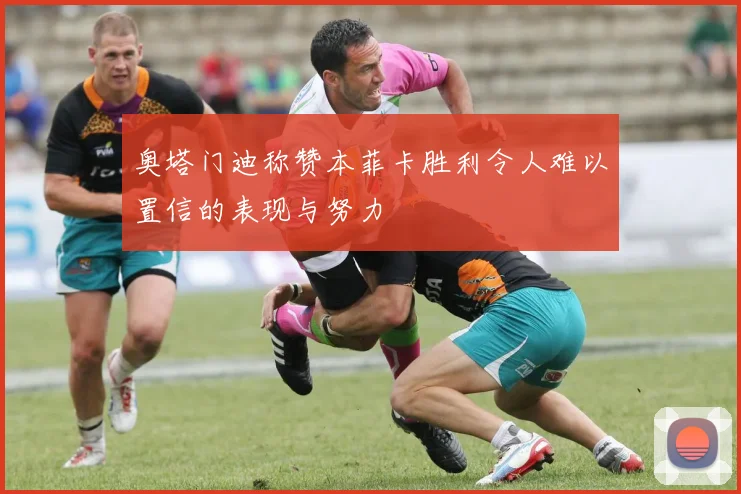 奥塔门迪称赞本菲卡胜利令人难以置信的表现与努力