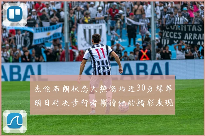 杰伦布朗状态火热场均近30分绿军明日对决步行者期待他的精彩表现