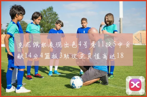 克尼佩尔表现出色4号秀11投5中贡献14分4篮板3助攻正负值高达18
