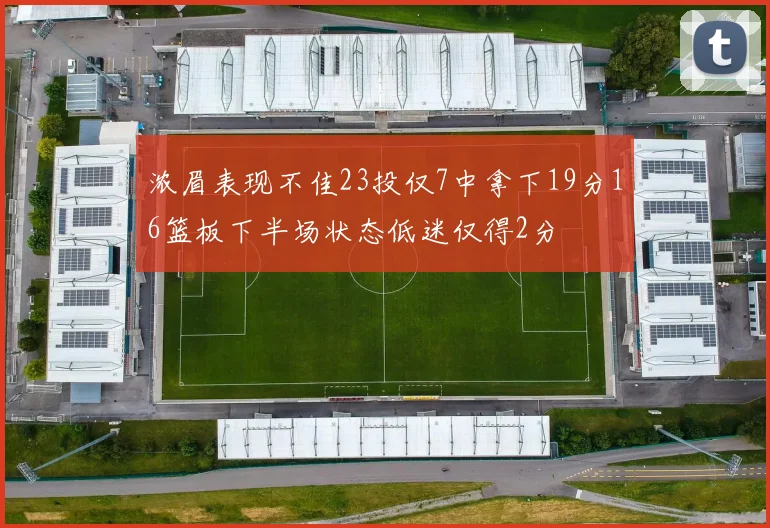 浓眉表现不佳23投仅7中拿下19分16篮板下半场状态低迷仅得2分
