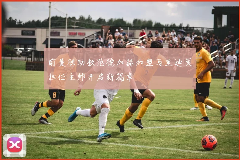 前曼联助教范德加赫加盟马里迪莫担任主帅开启新篇章