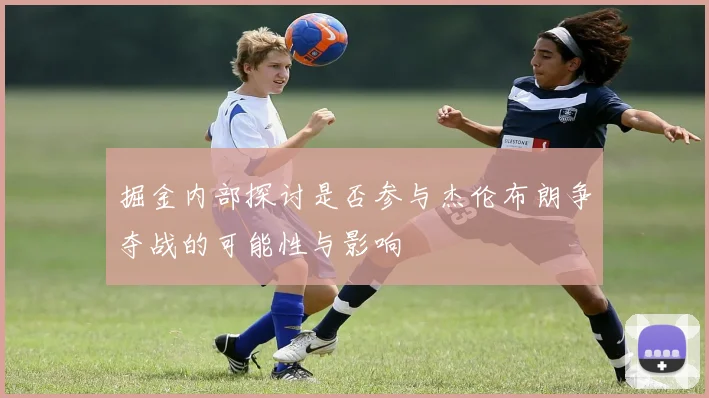 掘金内部探讨是否参与杰伦布朗争夺战的可能性与影响