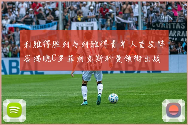利雅得胜利与利雅得青年人首发阵容揭晓C罗菲利克斯科曼领衔出战