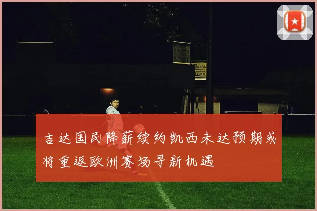 吉达国民降薪续约凯西未达预期或将重返欧洲赛场寻新机遇
