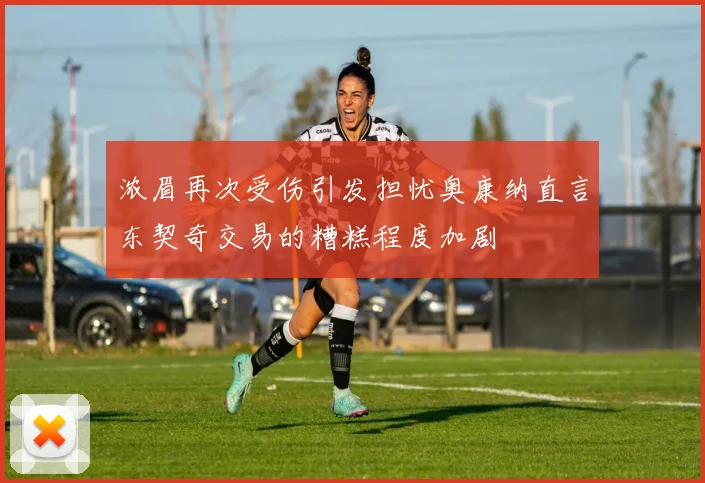 浓眉再次受伤引发担忧奥康纳直言东契奇交易的糟糕程度加剧