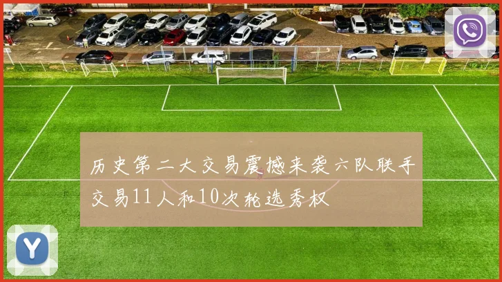 历史第二大交易震撼来袭六队联手交易11人和10次轮选秀权