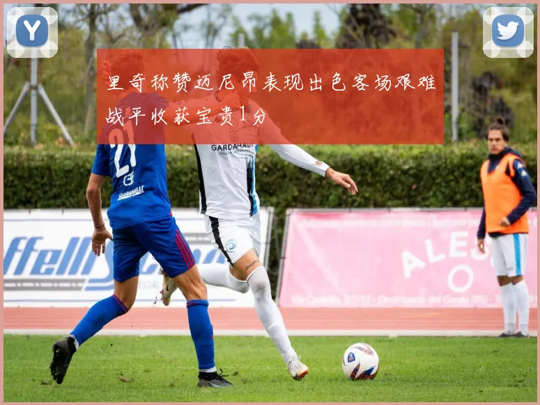 里奇称赞迈尼昂表现出色客场艰难战平收获宝贵1分